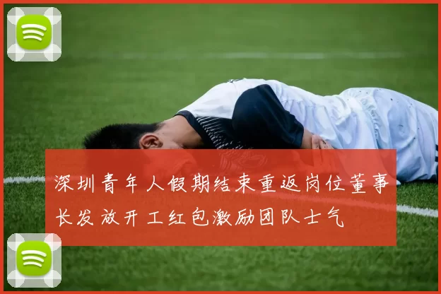 深圳青年人假期结束重返岗位董事长发放开工红包激励团队士气