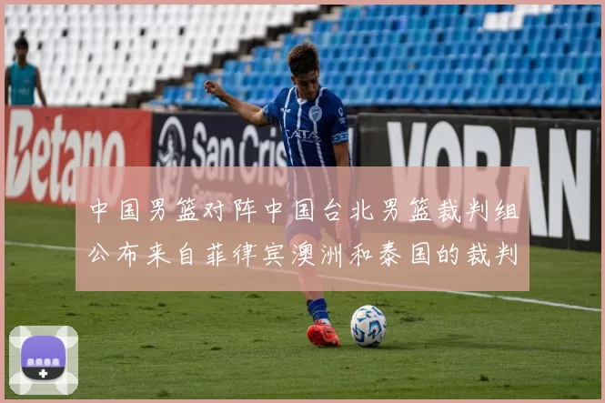 中国男篮对阵中国台北男篮裁判组公布来自菲律宾澳洲和泰国的裁判团队