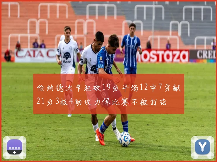 伦纳德次节狂砍19分半场12中7贡献21分3板4助攻力保比赛不被打花