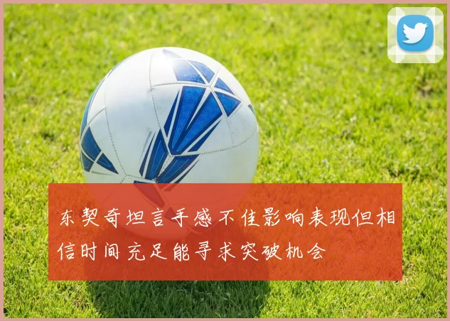 东契奇坦言手感不佳影响表现但相信时间充足能寻求突破机会